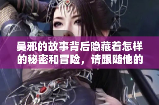 吴邪的故事背后隐藏着怎样的秘密和冒险，请跟随他的旅程一起探索吧