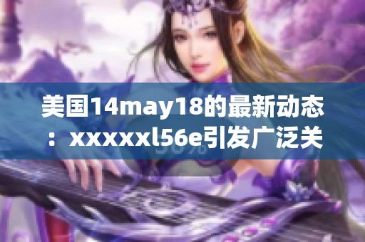 美国14may18的最新动态：xxxxxl56e引发广泛关注和讨论