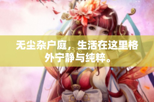 无尘杂户庭，生活在这里格外宁静与纯粹。