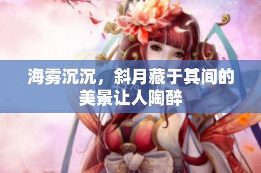 海雾沉沉，斜月藏于其间的美景让人陶醉
