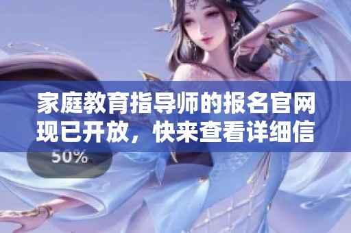 家庭教育指导师的报名官网现已开放，快来查看详细信息与报名方式！