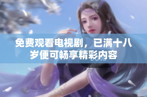 免费观看电视剧，已满十八岁便可畅享精彩内容