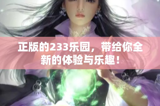 正版的233乐园，带给你全新的体验与乐趣！