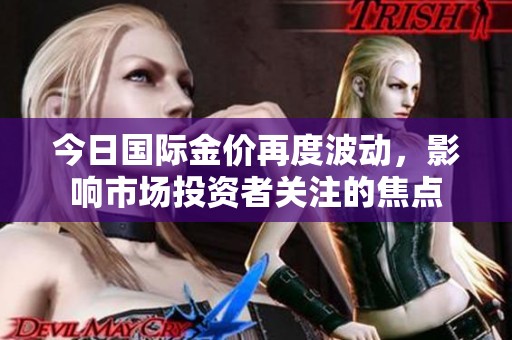 今日国际金价再度波动，影响市场投资者关注的焦点