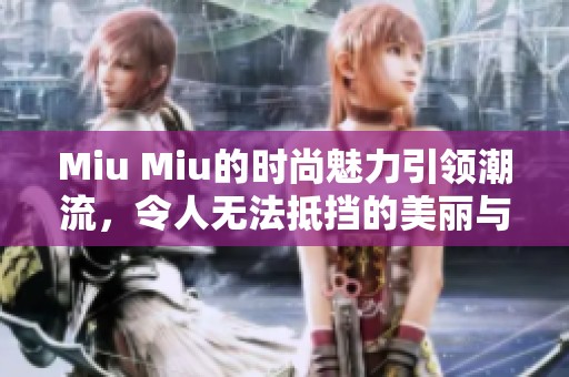 Miu Miu的时尚魅力引领潮流，令人无法抵挡的美丽与风格展现