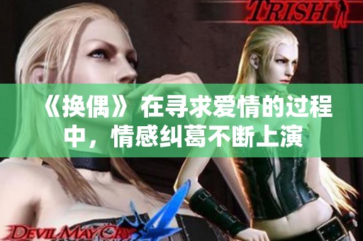 《换偶》 在寻求爱情的过程中，情感纠葛不断上演