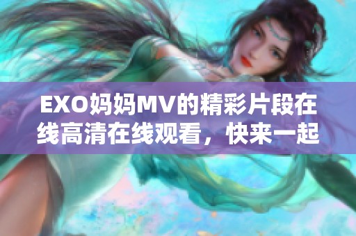 EXO妈妈MV的精彩片段在线高清在线观看，快来一起欣赏吧！