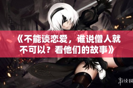 《不能谈恋爱，谁说僧人就不可以？看他们的故事》