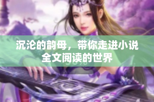沉沦的韵母，带你走进小说全文阅读的世界