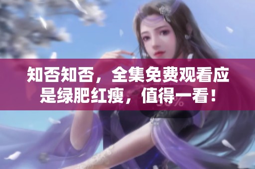 知否知否，全集免费观看应是绿肥红瘦，值得一看！