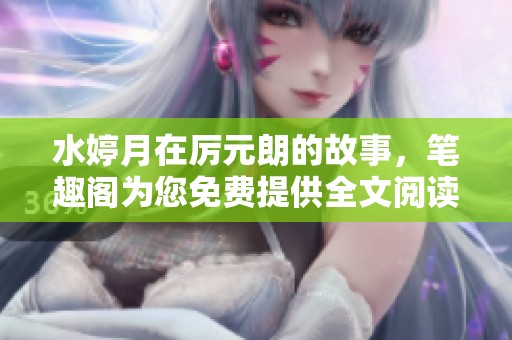水婷月在厉元朗的故事，笔趣阁为您免费提供全文阅读体验