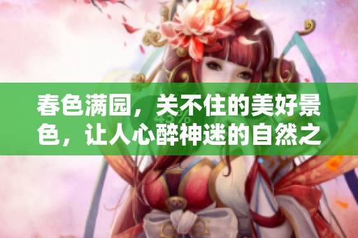 春色满园，关不住的美好景色，让人心醉神迷的自然之韵