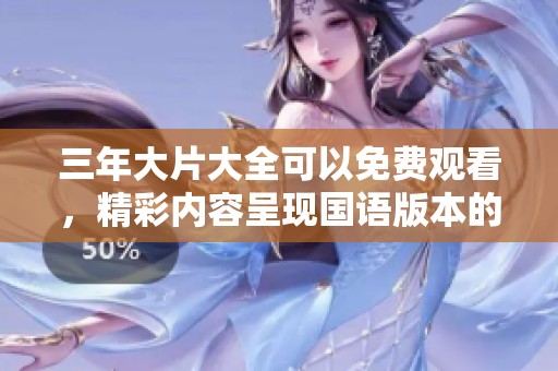 三年大片大全可以免费观看，精彩内容呈现国语版本的电影合集！