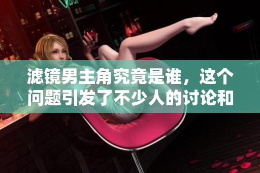 滤镜男主角究竟是谁，这个问题引发了不少人的讨论和猜测。