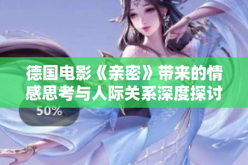 德国电影《亲密》带来的情感思考与人际关系深度探讨
