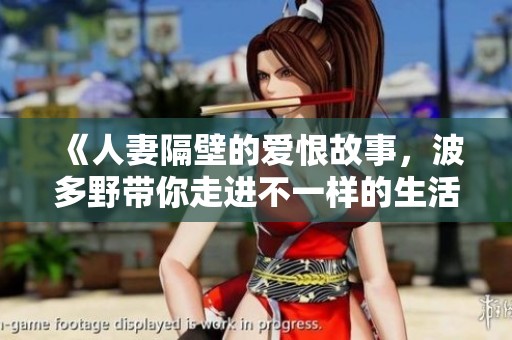 《人妻隔壁的爱恨故事，波多野带你走进不一样的生活》