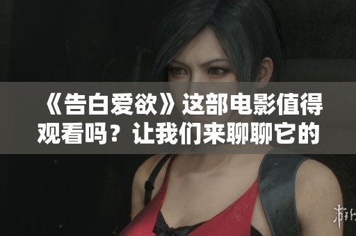 《告白爱欲》这部电影值得观看吗？让我们来聊聊它的精彩之处。