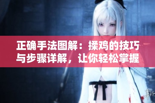 正确手法图解：揉鸡的技巧与步骤详解，让你轻松掌握揉鸡方法