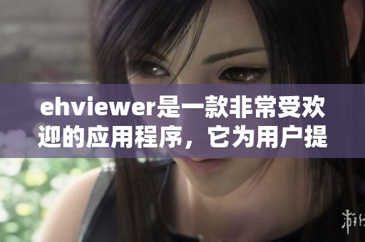 ehviewer是一款非常受欢迎的应用程序，它为用户提供了优质的观看体验。
