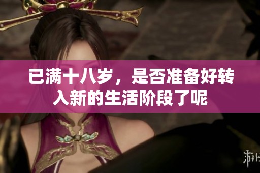 已满十八岁，是否准备好转入新的生活阶段了呢