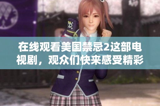 在线观看美国禁忌2这部电视剧，观众们快来感受精彩内容吧