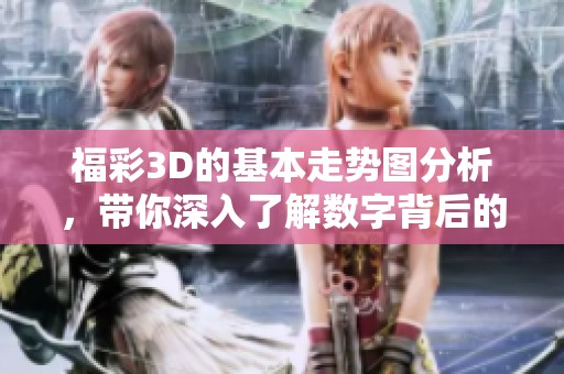 **3D的基本走势图分析，带你深入了解数字背后的秘密