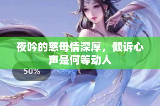 夜吟的慈母情深厚，倾诉心声是何等动人