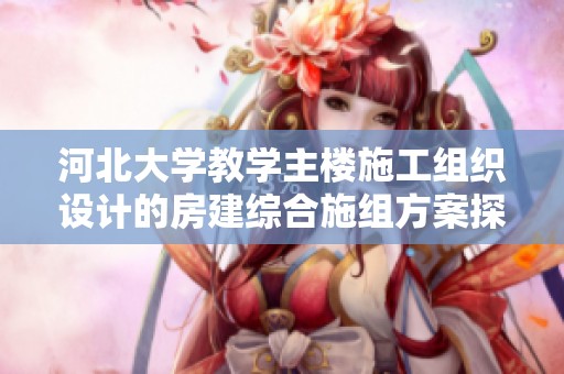 河北大学教学主楼施工组织设计的房建综合施组方案探讨与分析