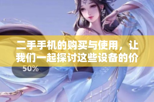 二手手机的购买与使用，让我们一起探讨这些设备的价值与选择。