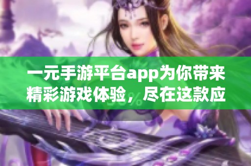 一元手游平台app为你带来精彩游戏体验，尽在这款应用中！