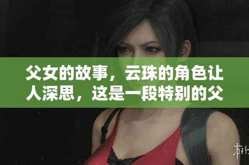 父女的故事，云珠的角色让人深思，这是一段特别的父女情缘
