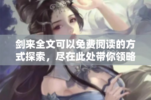 剑来全文可以免费阅读的方式探索，尽在此处带你领略精彩内容