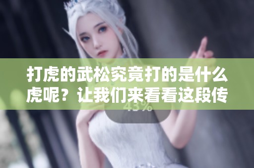 打虎的武松究竟打的是什么虎呢？让我们来看看这段传奇故事吧！
