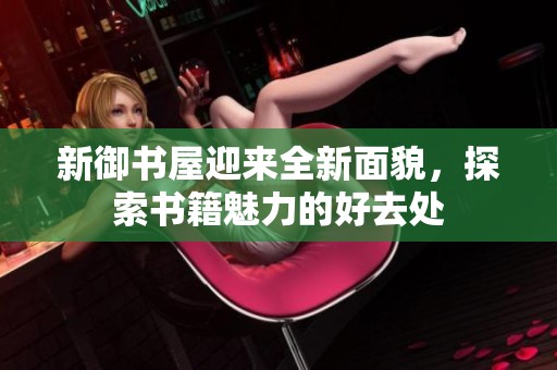 新御书屋迎来全新面貌，探索书籍魅力的好去处