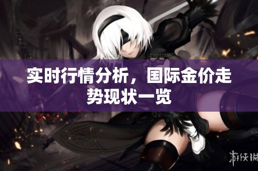 实时行情分析，国际金价走势现状一览