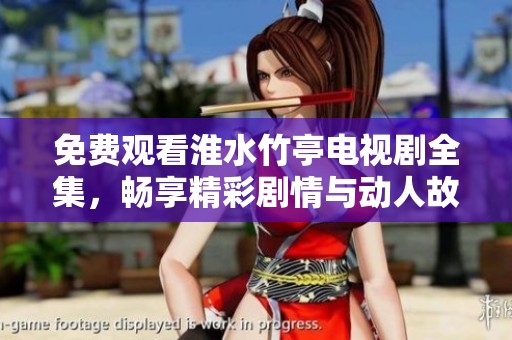 免费观看淮水竹亭电视剧全集，畅享精彩剧情与动人故事