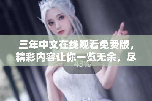 三年中文在线观看免费版，精彩内容让你一览无余，尽情享受观看乐趣！