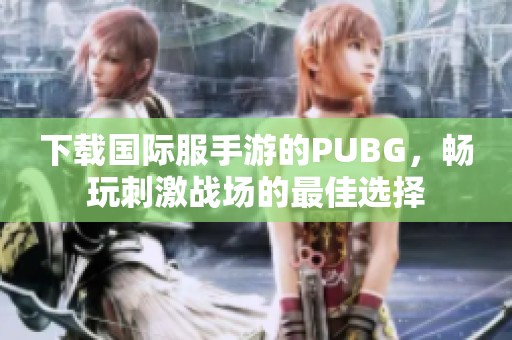 下载国际服手游的PUBG，畅玩刺激战场的最佳选择