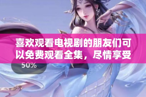 喜欢观看电视剧的朋友们可以免费观看全集，尽情享受精彩剧情！