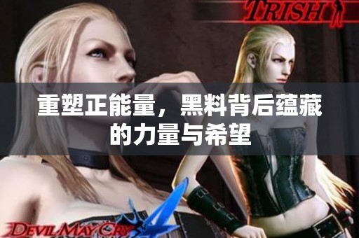 重塑正能量，黑料背后蕴藏的力量与希望