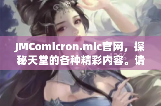 JMComicron.mic官网，探秘天堂的各种精彩内容。请跟随我们一起发现更多！