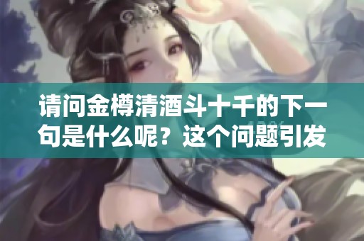 请问金樽清酒斗十千的下一句是什么呢？这个问题引发了大家的讨论。