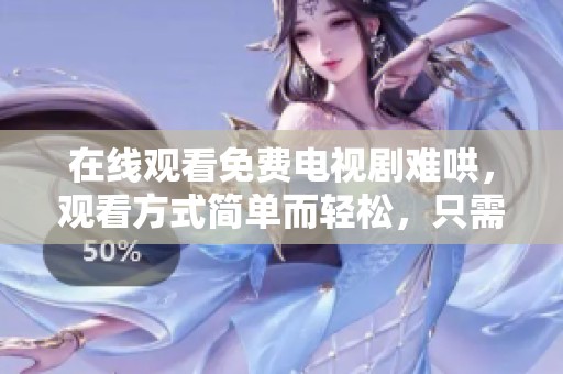 在线观看免费电视剧难哄，观看方式简单而轻松，只需点击即可开始剧情探寻