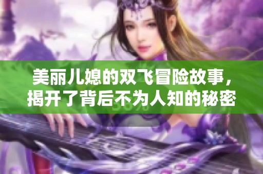 美丽儿媳的双飞冒险故事，揭开了背后不为人知的秘密与情感纠葛