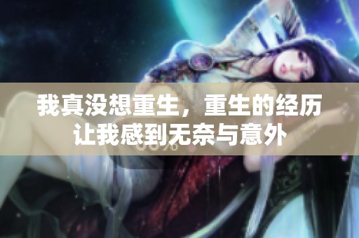 我真没想重生，重生的经历让我感到无奈与意外