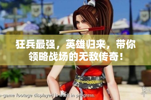狂兵最强，英雄归来，带你领略战场的无敌传奇！