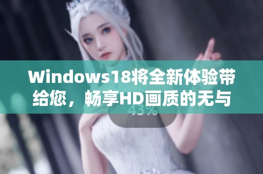 Windows18将全新体验带给您，畅享HD画质的无与伦比乐趣