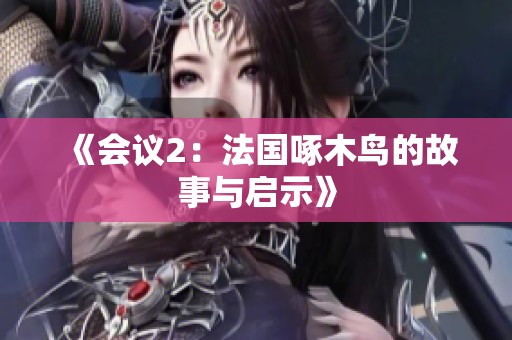 《会议2：法国啄木鸟的故事与启示》