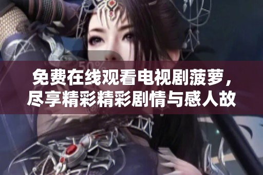 免费在线观看电视剧菠萝，尽享精彩精彩剧情与感人故事