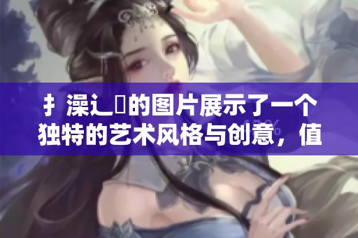 扌澡辶畐的图片展示了一个独特的艺术风格与创意，值得细细品味与欣赏。
